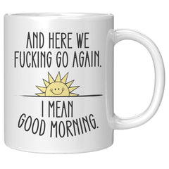 Here We F*cking Go Again, I Mean Good Morning, Coffee Mug -11oz White